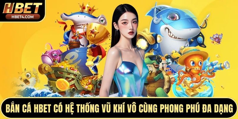 Bắn cá Hbet có hệ thống vũ khí vô cùng phong phú đa dạng