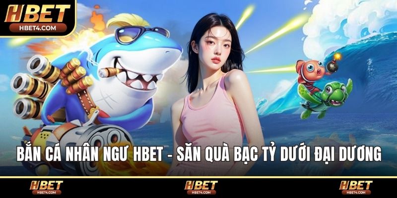 Bắn Cá Nhân Ngư hbet