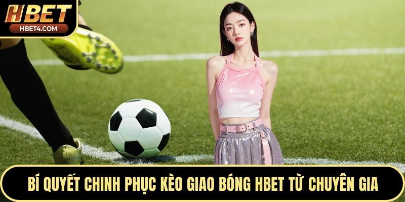 Bí quyết chinh phục kèo giao bóng Hbet từ chuyên gia