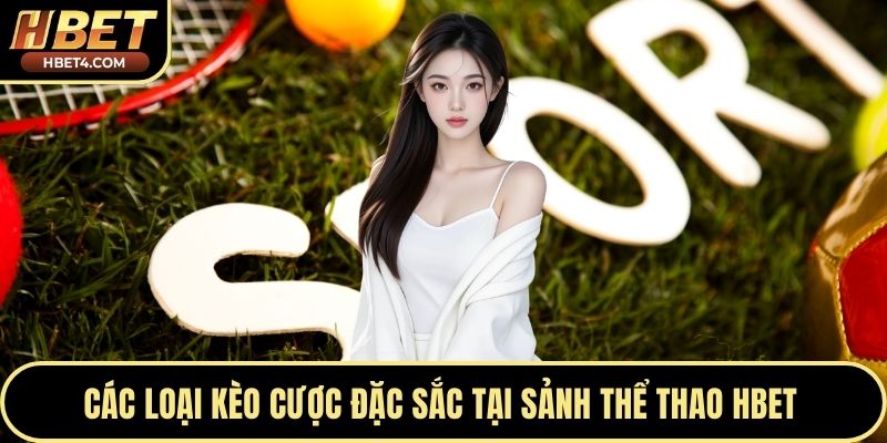 Các loại kèo cược đặc sắc tại sảnh thể thao Hbet 