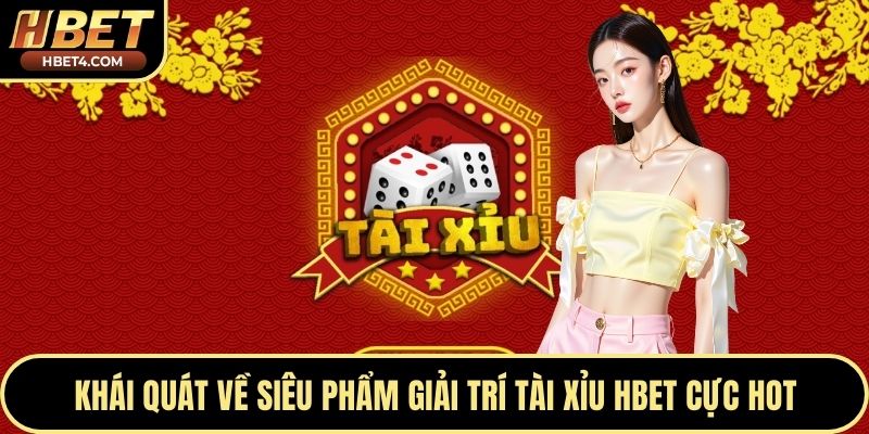 Khái quát về siêu phẩm giải trí tài xỉu Hbet cực hot