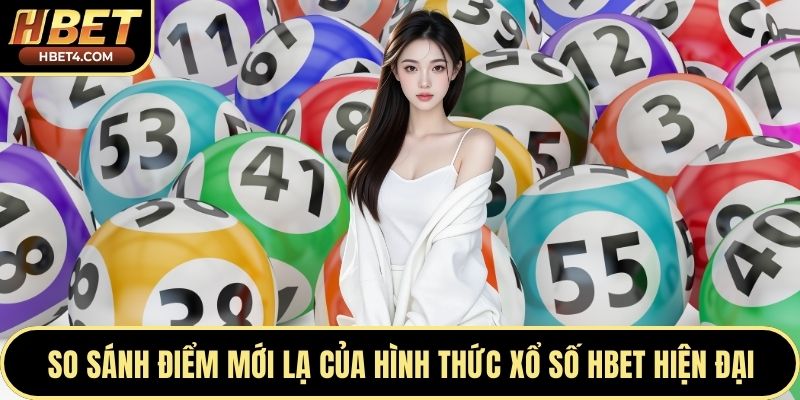 So sánh điểm mới lạ của hình thức xổ số Hbet hiện đại