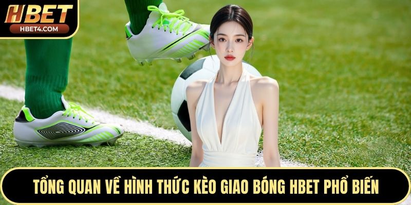Tổng quan về hình thức kèo giao bóng Hbet phổ biến